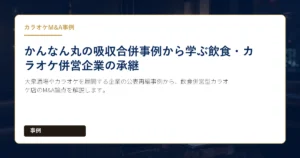大衆酒場やカラオケを展開する企業の公表再編事例から、飲食併営型カラオケ店のM&A論点を解説します。
