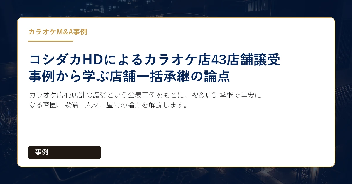 カラオケ店43店舗の譲受という公表事例をもとに、複数店舗承継で重要になる商圏、設備、人材、屋号の論点を解説します。
